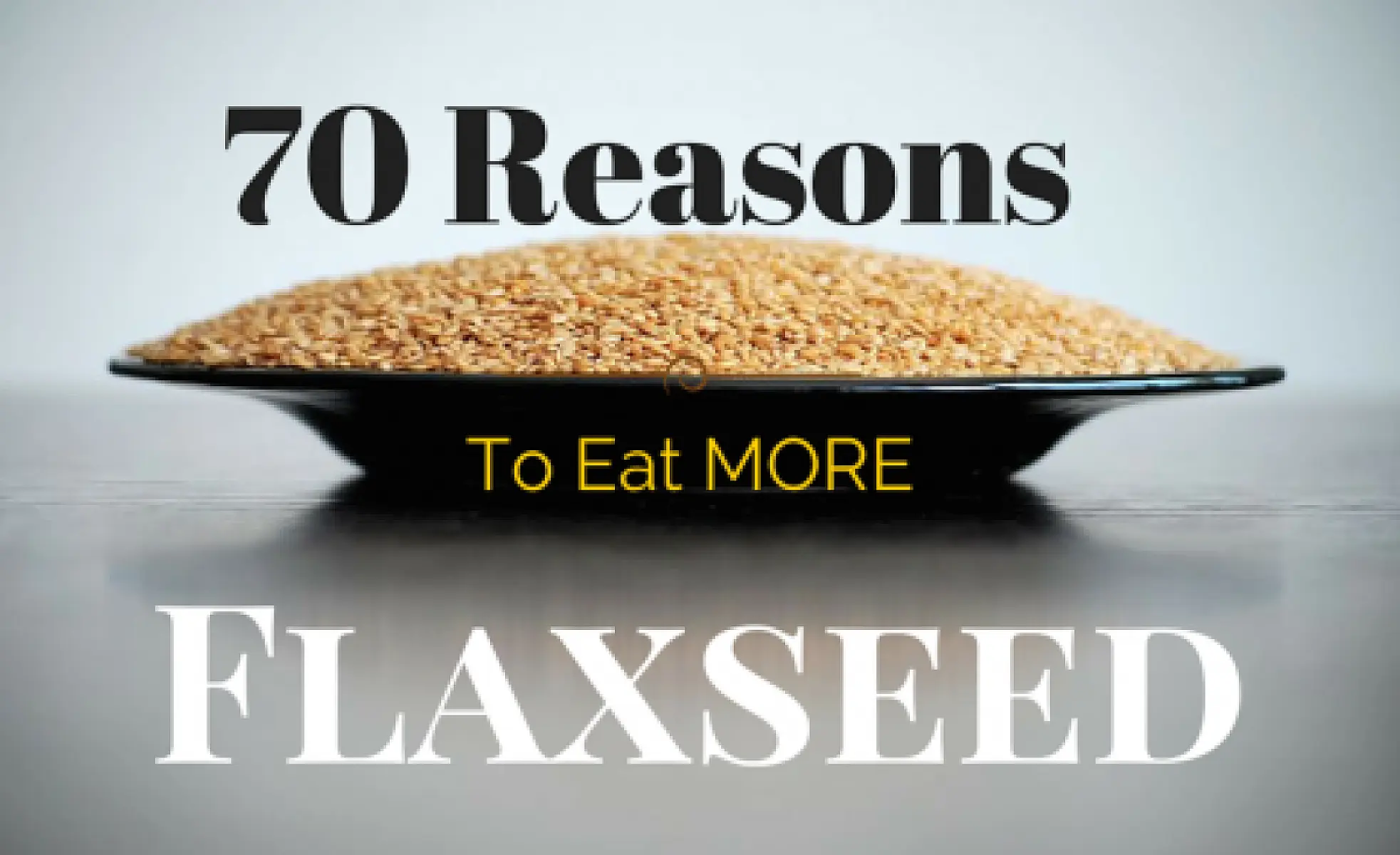70 Reasons To Eat More Flaxseed
