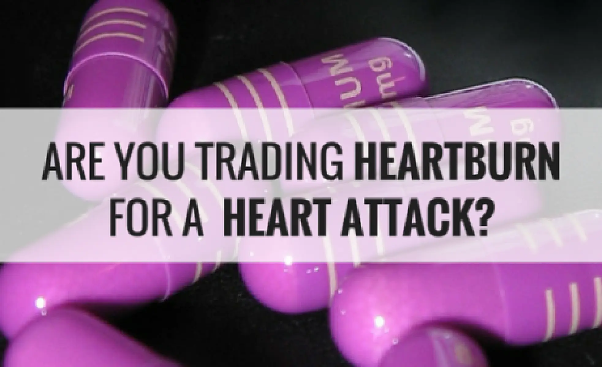 Are You Trading Heartburn for a Heart Attack?