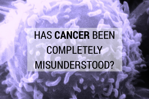 Has Cancer Been Completely Misunderstood?